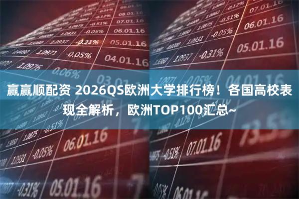 赢赢顺配资 2026QS欧洲大学排行榜！各国高校表现全解析，欧洲TOP100汇总~