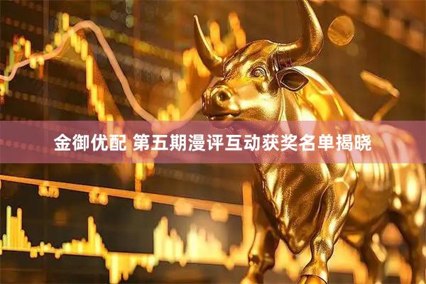 金御优配 第五期漫评互动获奖名单揭晓