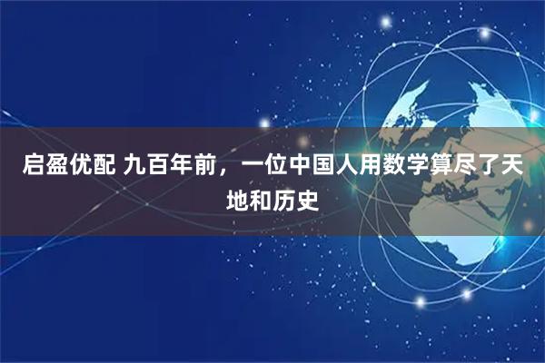 启盈优配 九百年前，一位中国人用数学算尽了天地和历史