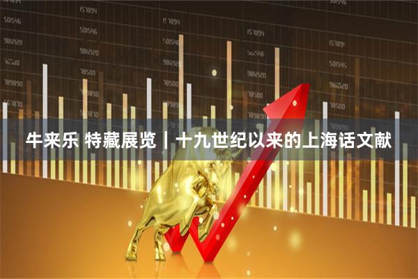 牛来乐 特藏展览｜十九世纪以来的上海话文献