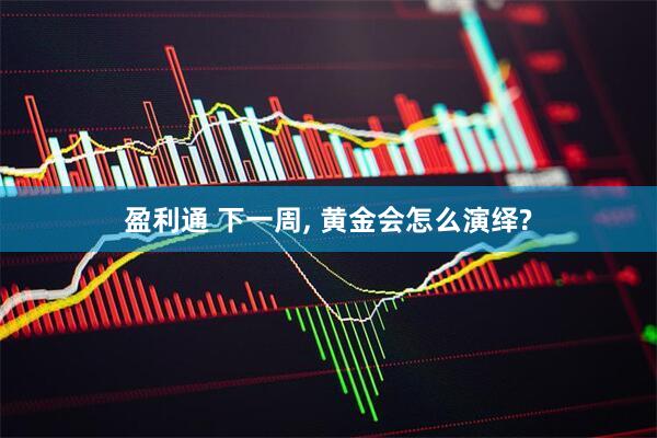 盈利通 下一周, 黄金会怎么演绎?