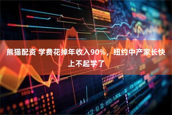 熊猫配资 学费花掉年收入90%，纽约中产家长快上不起学了