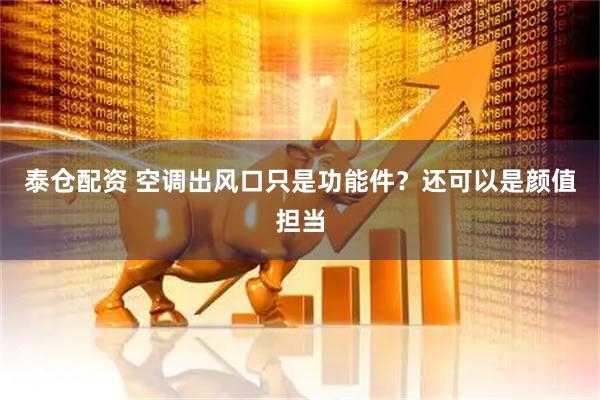 泰仓配资 空调出风口只是功能件？还可以是颜值担当