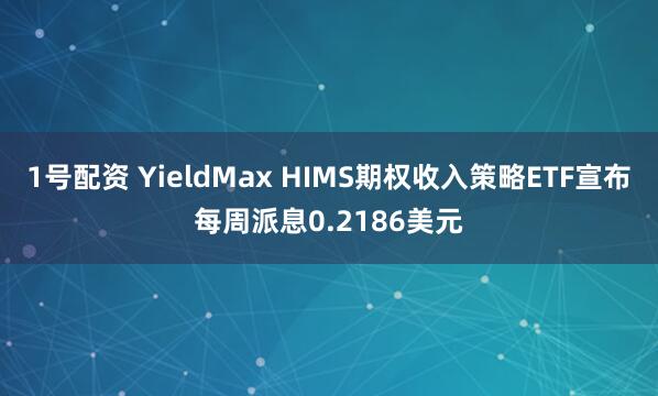 1号配资 YieldMax HIMS期权收入策略ETF宣布每周派息0.2186美元